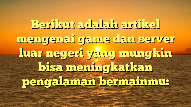 Mengoptimalkan Pengalaman Bermain Game dengan Server Luar Negeri