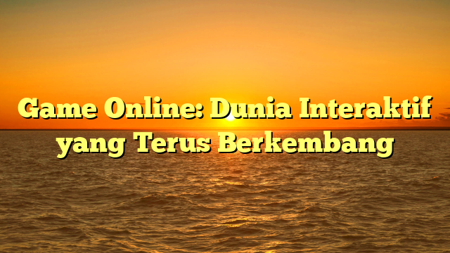 Game Online: Dunia Interaktif yang Terus Berkembang