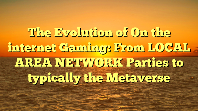 The Evolution of On the internet Gaming: From LOCAL AREA NETWORK Parties to typically the Metaverse